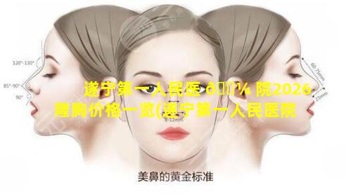 遂宁第一人民医 🐼 院2026隆胸价格一览(遂宁第一人民医院是公立还是 🐕 私立)